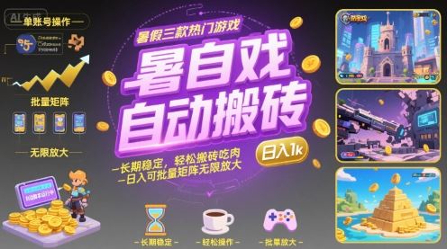 暑假三款热门游戏自动搬砖，长期稳定，轻松搬砖吃肉，日入1k ，可批量矩阵无限放大【揭秘】-云创智库