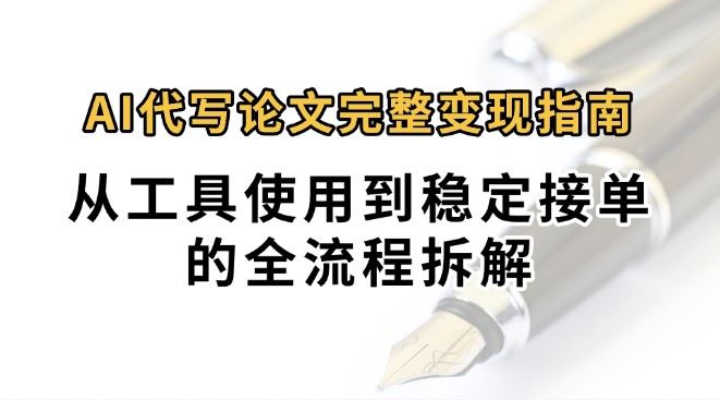 0投入月过万AI代写论文完整变现指南：从工具使用到稳定接单的全流程拆解-云创智库