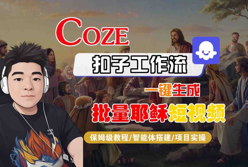 Coze扣子工作流一键生成批量耶稣短视频，保姆级教程-智能体搭建-项目实操-云创智库