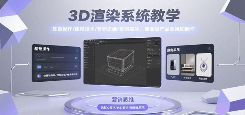 3D渲染系统教学，基础操作/建模技术/营销思维/案例实战，商业级产品效果图制作-云创智库
