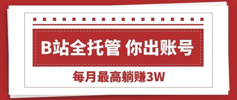 （15547期）【B站全程托管 】你出账号，我来运营，每月最高躺赚3W-云创智库