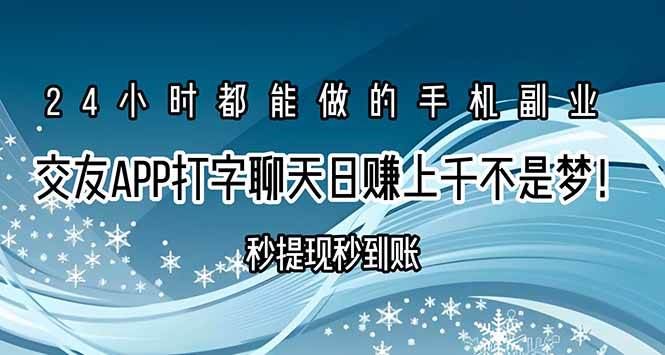 （15548期）交友APP打字聊天赚钱秒提现秒到账，日赚上千不是梦！-云创智库