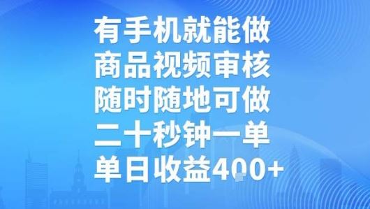 有手机就能做，商品视频审核，随时随地可做，二十秒钟一单，单日收益【揭秘】-云创智库