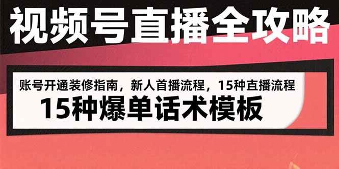（15557期）视频号直播全攻略：账号开通装修指南，新人首播流程，15种爆单话术模板-云创智库