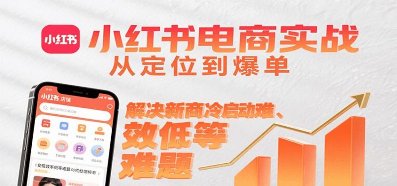 小红书电商实战，从定位到爆单解决新商冷启动难、变现效率低等难题-云创智库