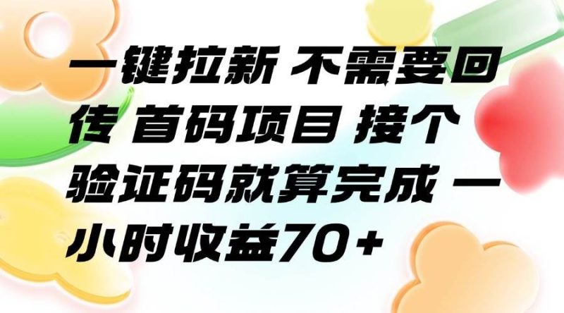 （15588期）一键拉新 不需要回传 首码项目 接个验证码就算完成 一小时收益70+-云创智库