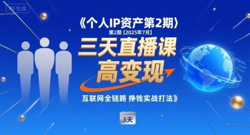 个人IP资产第2期【2025年7月】三天直播课，​小团队高变现，互联网全链路挣钱实战打法-云创智库