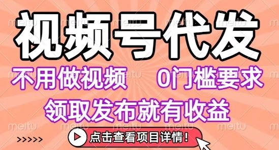 视频号代发，不用剪辑不用做视频，0门槛要求，领取发布就有收益，任务没有无上限，小白轻松上手【揭秘】-云创智库