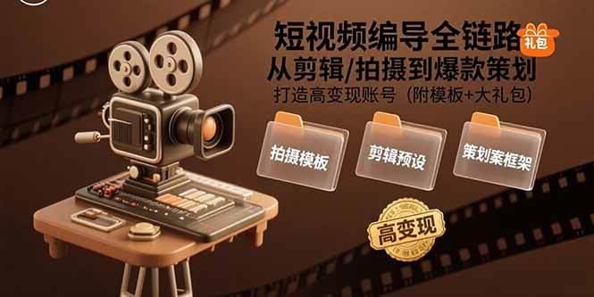 （15600期）短视频编导全链路：从剪辑/拍摄到爆款策划,打造高变现账号(附模板+大礼包)-云创智库