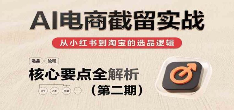 AI电商截留实战，小红书、淘宝等电商平台选品思路及核心要点（第二期）-云创智库