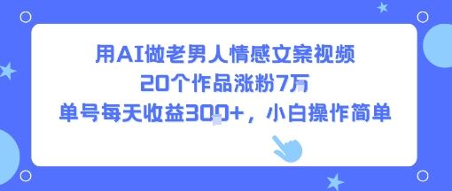 用AI做老男人情感文案视频，20个作品涨粉7W，单号每天收益3张+，小白操作简单-云创智库