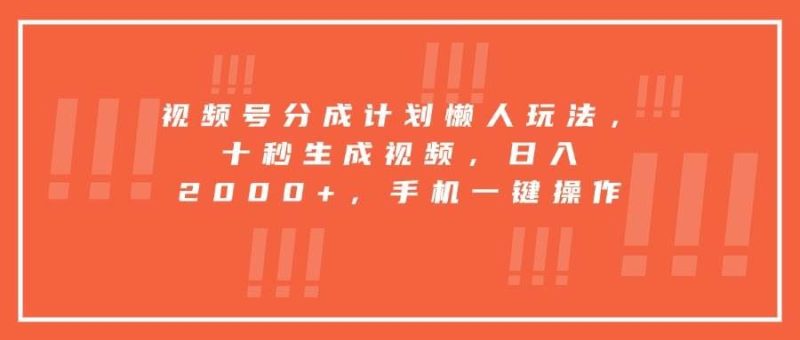 （15607期）视频号分成计划懒人玩法，十秒生成视频，日入2000+，手机一键操作-云创智库