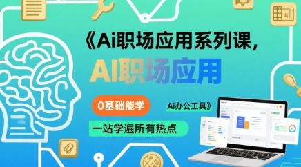 Ai职场应用系列课，0基础能学，一站学遍所有热点Ai办公工具-云创智库