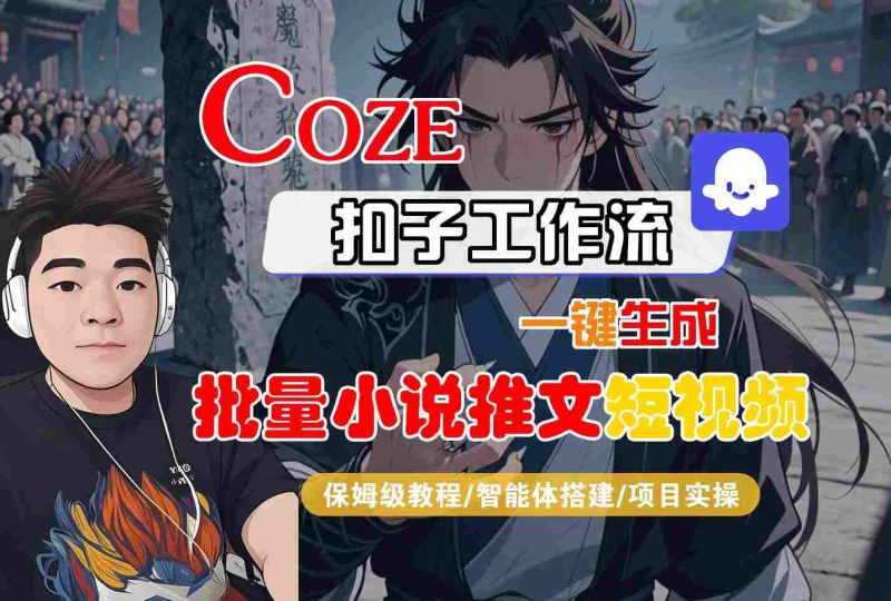 COZE扣子工作流一键生成批量小说推文短视频，保姆级教程-智能体搭建-项目实操-云创智库
