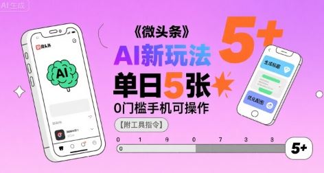 微头条AI新玩法，小白单日5张+，0门槛手机可操作【附工具指令】-云创智库