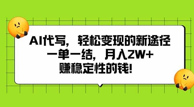 （15616期）AI代写，轻松变现的新途径,一单一结，月入2W+，赚稳定性的钱-云创智库
