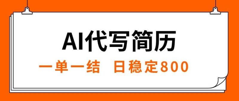 （15620期）AI代写简历，就业难目前旺季，一单一结，稳定日入8张，永不失业【附工…-云创智库