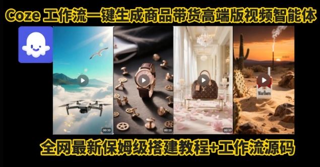 电商人的福音！Coze工作流一键生成”商品带货视频高端版“实操教程，全程保姆级搭建教学教程-云创智库