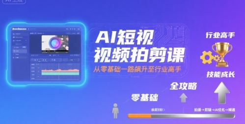 AI短视频拍剪课，全攻略到精通，带你从零基础一路飙升至行业高手-云创智库