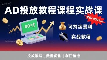 AD投放教程课程实战课，实现广告ROI300%+可持续暴利-云创智库
