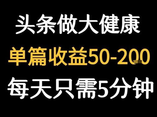 每天5分钟，用今日头条创作大健康图文 单篇收益50-2张-云创智库