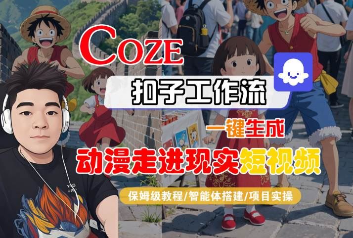 COZE扣子工作流一键生成，动漫走进现实短视频，保姆级教程-智能体搭建-项目实操-云创智库