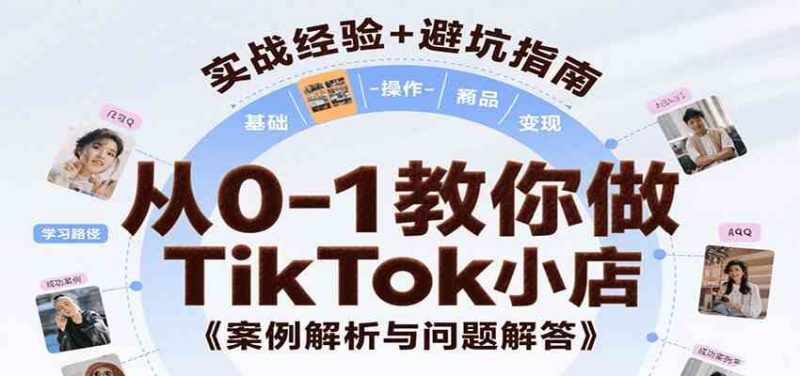从0-1教你做TikTok小店，基础认知、小店操作、选品及变现等，附案例与常见问题解答-云创智库