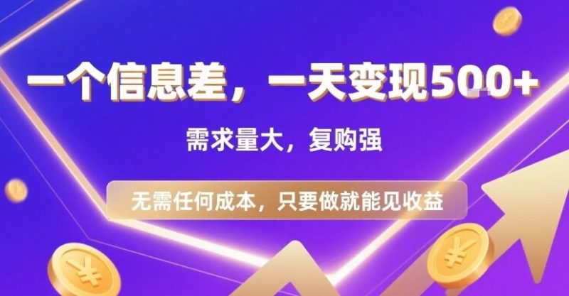 一个信息差，一天变现5张+，需求量大，复购强，无需任何成本，只要做就能见收益【揭秘】-云创智库