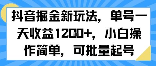 抖音掘金新玩法，单号一天收益多张，小白操作简单，可批量起号-云创智库