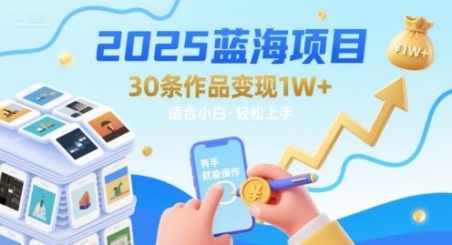 2025蓝海项目30条作品 变现1w+ 有手就能操作适合小白做-云创智库