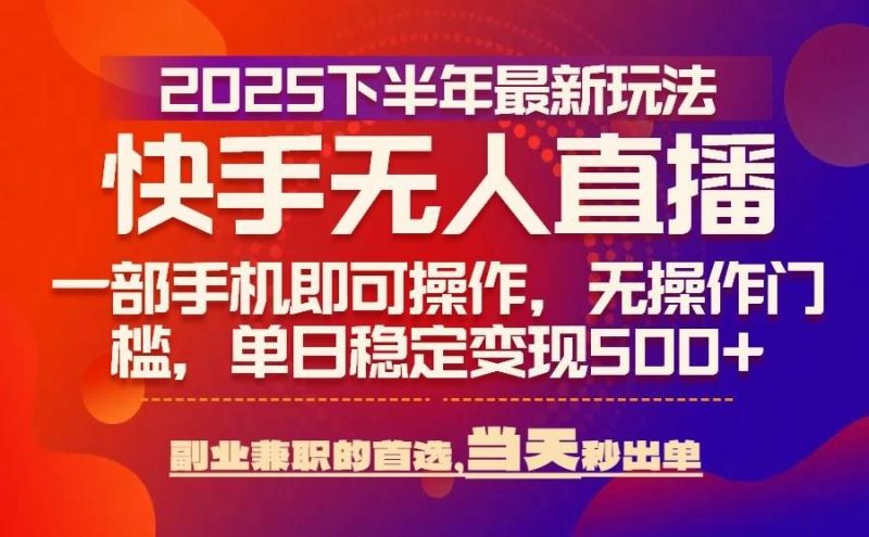（15662期）25年快手无人直播最新玩法，当天可出单，一部手机即可操作-云创智库