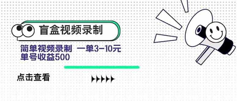 （15667期）盲盒视频录制项目 简单录制视频 一单3-10元 单号收益500-云创智库