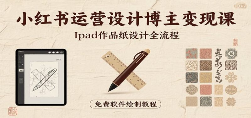 小红书运营设计博主变现课：iPad 上手作品纸设计，含全流程及细节技巧，避坑少绕路-云创智库