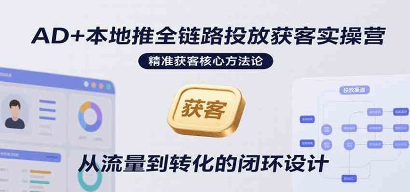 AD+本地推全链路投放获客实操营，快速掌握精准获客技巧，当天投放当天转化高效营销-云创智库