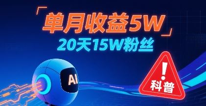 单月收益5W，20天15W粉丝，AI做儿童防拐科普视频，互动超高-云创智库