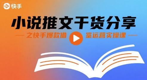 小说推文干货分享之快手爆款借鉴运营实操课-云创智库