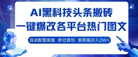 AI黑科技头条搬砖，一键爆改各平台热门图文 自动配图排版，秒过原创，矩阵搞月入2W+【揭秘】-云创智库