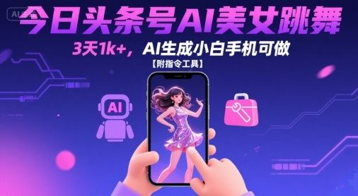 今日头条号AI美女跳舞，3天1k+，AI生成小白手机可做【附指令工具】-云创智库