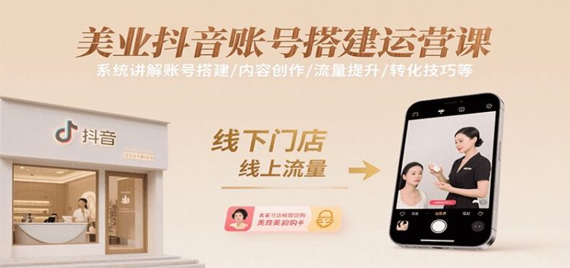 美业抖音账号搭建运营课，系统讲解账号搭建/内容创作/流量提升/转化技巧等-云创智库