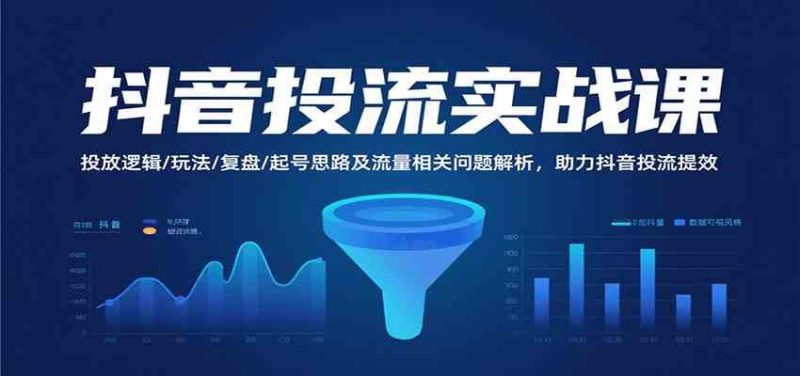 抖音投流实战课，投放逻辑/玩法/复盘/起号思路及流量相关问题解析，助力抖音投流提效-云创智库