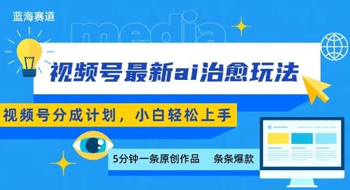 视频号分成最新ai治愈玩法，5分钟一条爆款，日入多张，小白也能轻松上手-云创智库