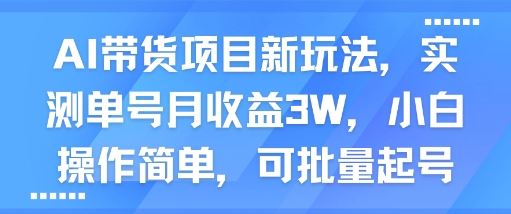 AI带货项目新玩法，实测单号月收益3W，小白操作简单，可批量起号-云创智库