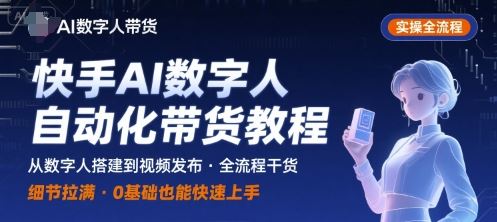 快手AI数字人自动化视频带货实操全流程，干货满满，细节拉满-云创智库