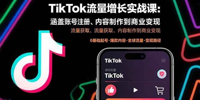 （15791期）TikTok流量增长实战课：涵盖账号注册、流量获取、内容制作到商业变现-云创智库