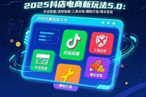 （15805期）拼多多与抖音小店无货源开店：五大模块+8大章节，从新手到进阶系统学习-云创智库