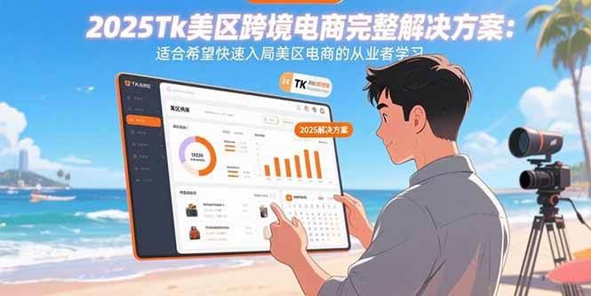 （15807期）2025Tk美区跨境电商完整解决方案：适合希望快速入局美区电商的从业者学习-云创智库