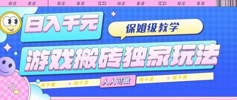 （15813期）游戏搬砖独家玩法，日入千元，保姆级教学，人人可做，纯干货-云创智库