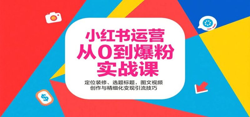 小红书运营从0到爆粉实战课：定位装修、选题标题，图文视频创作与精细化变现引流技巧-云创智库