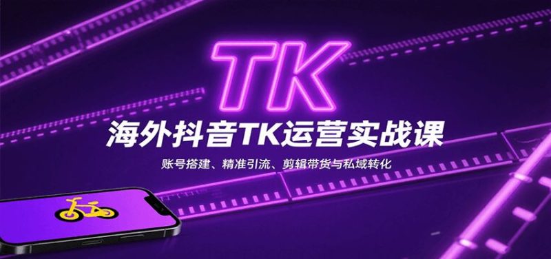 海外抖音TK运营实战课：账号搭建、精准引流、剪辑带货与私域转化-云创智库