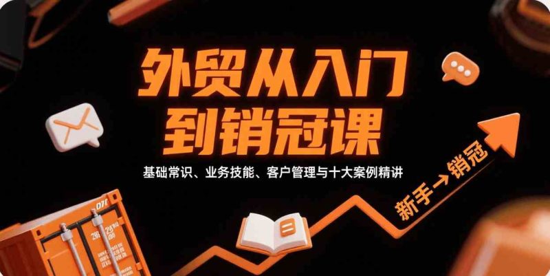 外贸从入门到销冠，基础常识、业务技能、客户管理与十大案例精讲-云创智库